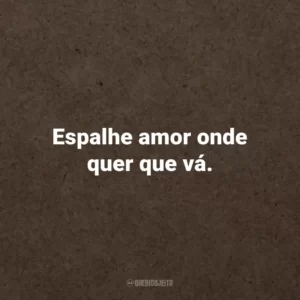 Espalhe amor onde quer que vá.