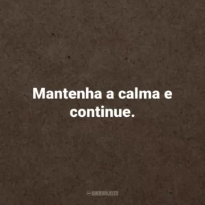 Mantenha a calma e continue.