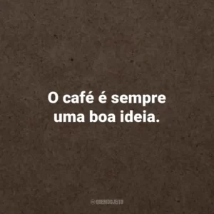 O café é sempre uma boa ideia.