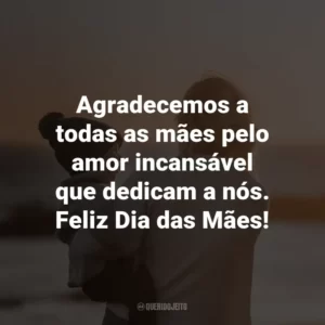 Agradecemos a todas as mães pelo amor incansável que dedicam a nós. Feliz Dia das Mães!