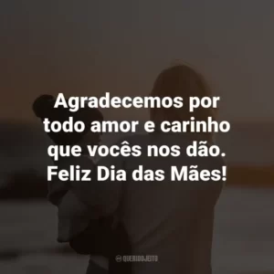 Agradecemos por todo amor e carinho que vocês nos dão. Feliz Dia das Mães!