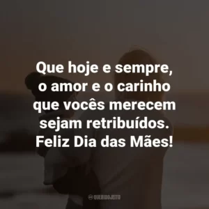 Que hoje e sempre, o amor e o carinho que vocês merecem sejam retribuídos. Feliz Dia das Mães!