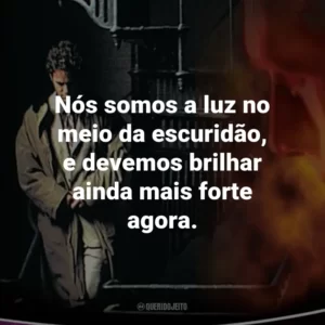 Nós somos a luz no meio da escuridão, e devemos brilhar ainda mais forte agora. – Chloe Steele.