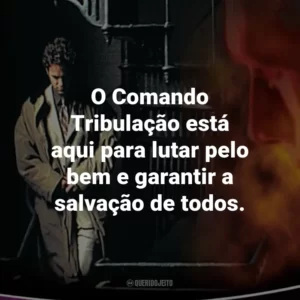 O Comando Tribulação está aqui para lutar pelo bem e garantir a salvação de todos. – Buck Williams.