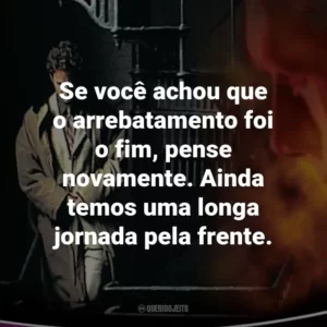 Se você achou que o arrebatamento foi o fim, pense novamente. Ainda temos uma longa jornada pela frente. – Rayford Steele.