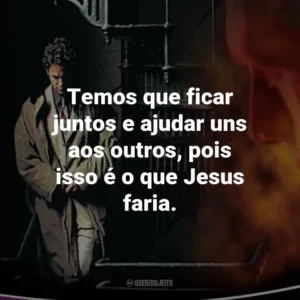 Temos que ficar juntos e ajudar uns aos outros, pois isso é o que Jesus faria. – Rayford Steele.