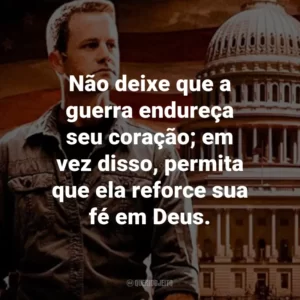 Não deixe que a guerra endureça seu coração; em vez disso, permita que ela reforce sua fé em Deus. – Rayford Steele.
