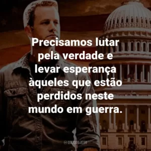 Precisamos lutar pela verdade e levar esperança àqueles que estão perdidos neste mundo em guerra. – Buck Williams.