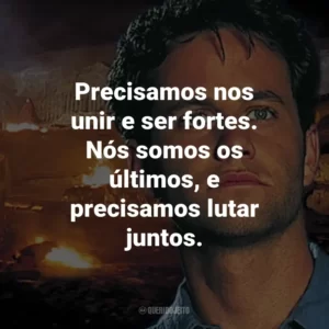 Precisamos nos unir e ser fortes. Nós somos os últimos, e precisamos lutar juntos. – Rayford Steele.
