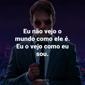 Eu não vejo o mundo como ele é. Eu o vejo como eu sou. – Matt Murdock.