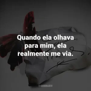 Quando ela olhava para mim, ela realmente me via.