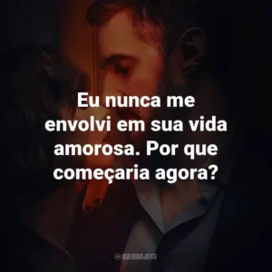 Eu nunca me envolvi em sua vida amorosa. Por que começaria agora?