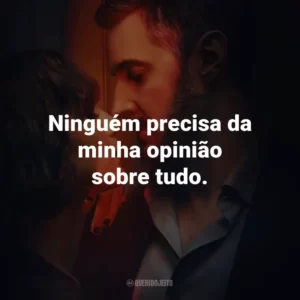 Ninguém precisa da minha opinião sobre tudo.