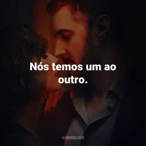 Nós temos um ao outro.
