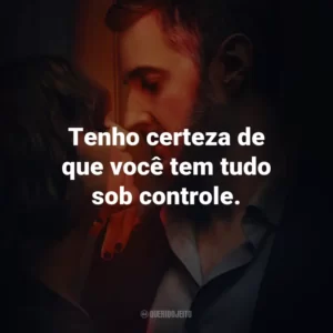 Tenho certeza de que você tem tudo sob controle.