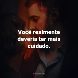 Você realmente deveria ter mais cuidado.