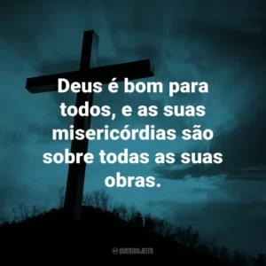 Deus é bom para todos, e as suas misericórdias são sobre todas as suas obras.