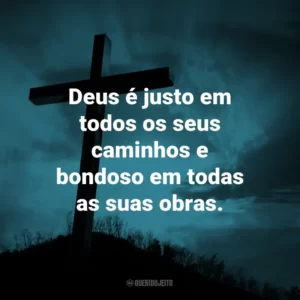 Deus é justo em todos os seus caminhos e bondoso em todas as suas obras.