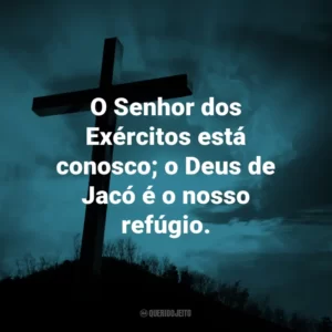 O Senhor dos Exércitos está conosco; o Deus de Jacó é o nosso refúgio.