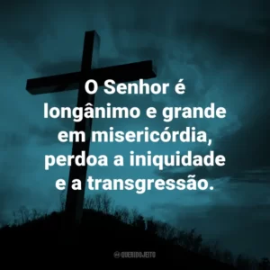 O Senhor é longânimo e grande em misericórdia, perdoa a iniquidade e a transgressão.