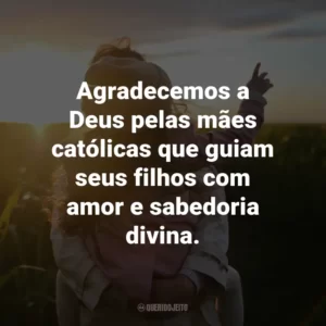 Agradecemos a Deus pelas mães católicas que guiam seus filhos com amor e sabedoria divina.