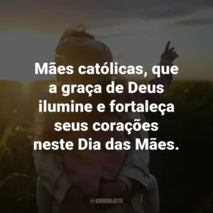 Mães católicas, que a graça de Deus ilumine e fortaleça seus corações neste Dia das Mães.