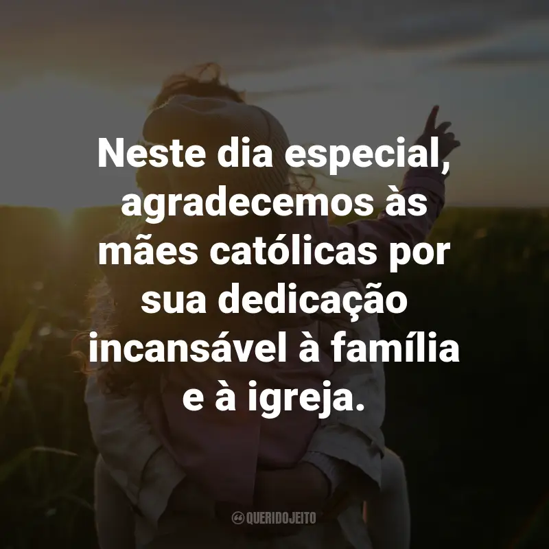 Frases para o Dia das Mães Católicas: Neste dia especial, agradecemos às mães católicas por sua dedicação incansável à família e à igreja.