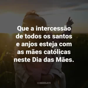 Que a intercessão de todos os santos e anjos esteja com as mães católicas neste Dia das Mães.