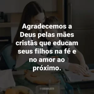 Agradecemos a Deus pelas mães cristãs que educam seus filhos na fé e no amor ao próximo.