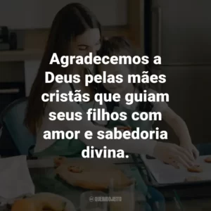 Agradecemos a Deus pelas mães cristãs que guiam seus filhos com amor e sabedoria divina.