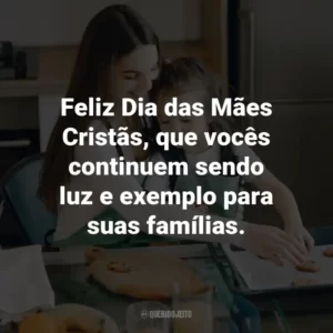 Feliz Dia das Mães Cristãs, que vocês continuem sendo luz e exemplo para suas famílias.