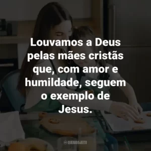 Louvamos a Deus pelas mães cristãs que, com amor e humildade, seguem o exemplo de Jesus.