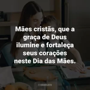 Mães cristãs, que a graça de Deus ilumine e fortaleça seus corações neste Dia das Mães.