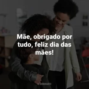Mãe, obrigado por tudo, feliz dia das mães!
