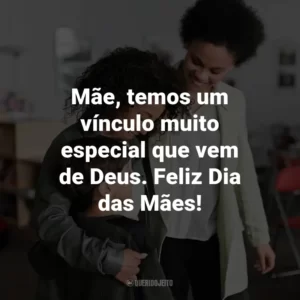 Mãe, temos um vínculo muito especial que vem de Deus. Feliz Dia das Mães!