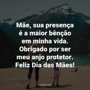 Mãe, sua presença é a maior bênção em minha vida. Obrigado por ser meu anjo protetor. Feliz Dia das Mães!