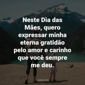 Neste Dia das Mães, quero expressar minha eterna gratidão pelo amor e carinho que você sempre me deu.