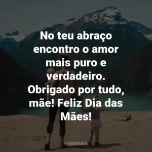 No teu abraço encontro o amor mais puro e verdadeiro. Obrigado por tudo, mãe! Feliz Dia das Mães!