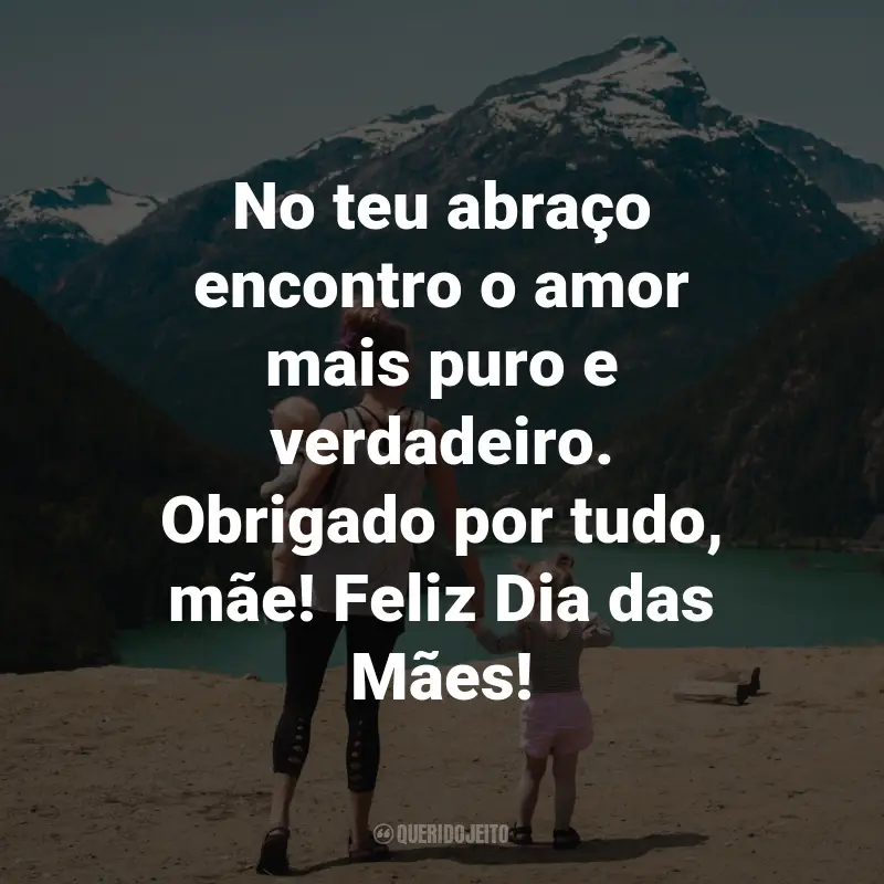 Frases Dia das Mães Emocionante: No teu abraço encontro o amor mais puro e verdadeiro. Obrigado por tudo, mãe! Feliz Dia das Mães!