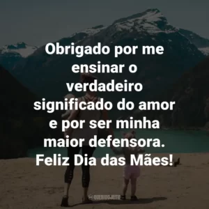 Obrigado por me ensinar o verdadeiro significado do amor e por ser minha maior defensora. Feliz Dia das Mães!