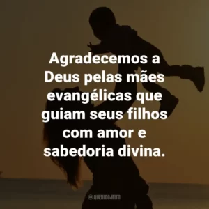 Agradecemos a Deus pelas mães evangélicas que guiam seus filhos com amor e sabedoria divina.