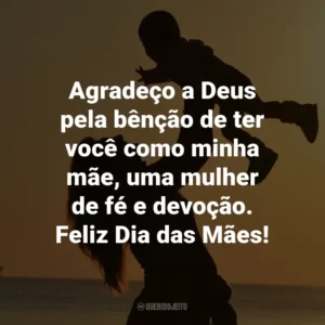 Agradeço a Deus pela bênção de ter você como minha mãe, uma mulher de fé e devoção. Feliz Dia das Mães!