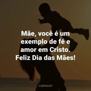 Mãe, você é um exemplo de fé e amor em Cristo. Feliz Dia das Mães!