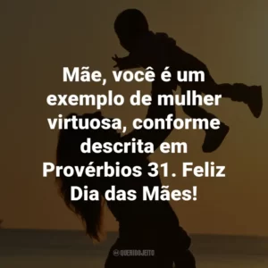 Mãe, você é um exemplo de mulher virtuosa, conforme descrita em Provérbios 31. Feliz Dia das Mães!