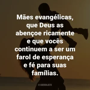 Mães evangélicas, que Deus as abençoe ricamente e que vocês continuem a ser um farol de esperança e fé para suas famílias.