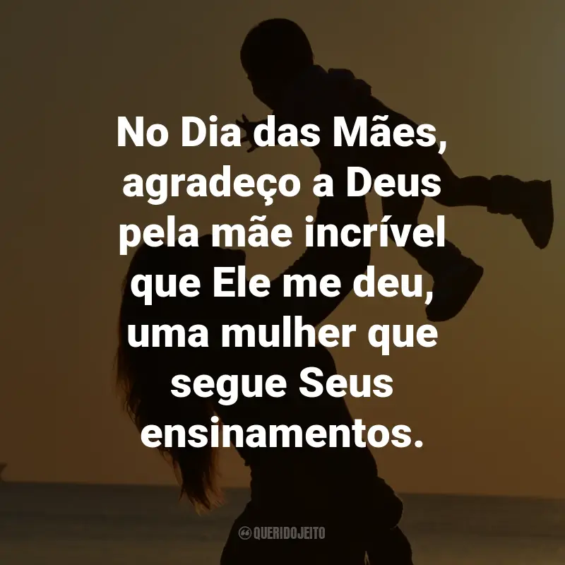 Frases para o Dia das Mães Evangélicas: No Dia das Mães, agradeço a Deus pela mãe incrível que Ele me deu, uma mulher que segue Seus ensinamentos.