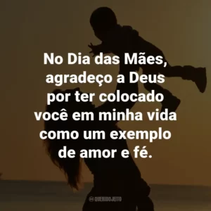 No Dia das Mães, agradeço a Deus por ter colocado você em minha vida como um exemplo de amor e fé.