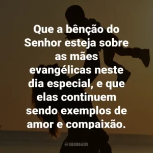 Que a bênção do Senhor esteja sobre as mães evangélicas neste dia especial, e que elas continuem sendo exemplos de amor e compaixão.