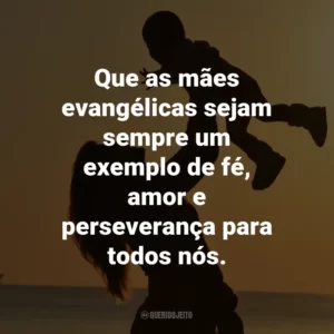 Que as mães evangélicas sejam sempre um exemplo de fé, amor e perseverança para todos nós.