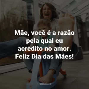 Mãe, você é a razão pela qual eu acredito no amor. Feliz Dia das Mães!